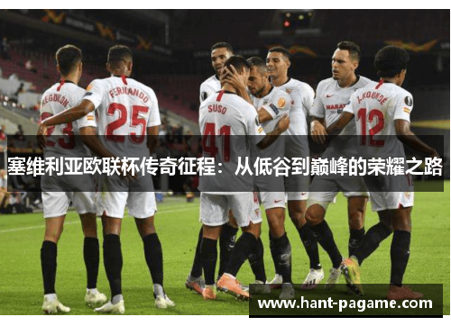 塞维利亚欧联杯传奇征程：从低谷到巅峰的荣耀之路