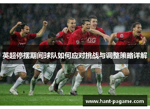 英超停摆期间球队如何应对挑战与调整策略详解