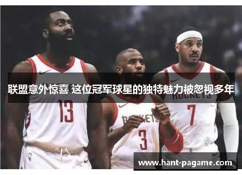 联盟意外惊喜 这位冠军球星的独特魅力被忽视多年