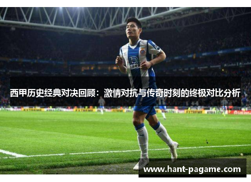 西甲历史经典对决回顾：激情对抗与传奇时刻的终极对比分析
