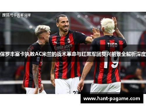 保罗丰塞卡执教AC米兰的战术革命与红黑军团复兴前景全解析深度