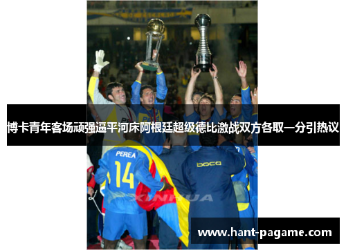 博卡青年客场顽强逼平河床阿根廷超级德比激战双方各取一分引热议 博卡青年客场顽强逼平河床阿根廷超级德比激战双方各取一分引热议