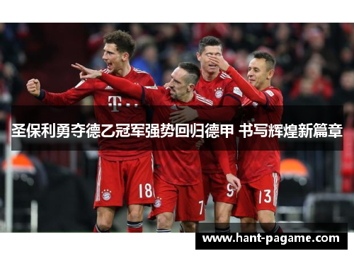 圣保利勇夺德乙冠军强势回归德甲 书写辉煌新篇章 圣保利勇夺德乙冠军强势回归德甲 书写辉煌新篇章