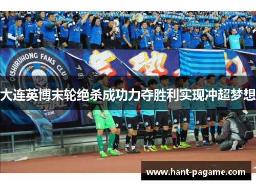大连英博末轮绝杀成功力夺胜利实现冲超梦想 大连英博末轮绝杀成功力夺胜利实现冲超梦想