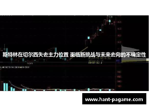 斯特林在切尔西失去主力位置 面临新挑战与未来去向的不确定性