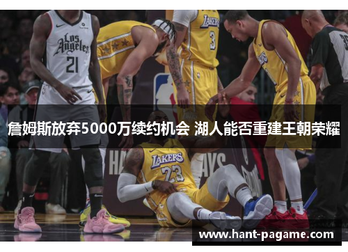 詹姆斯放弃5000万续约机会 湖人能否重建王朝荣耀