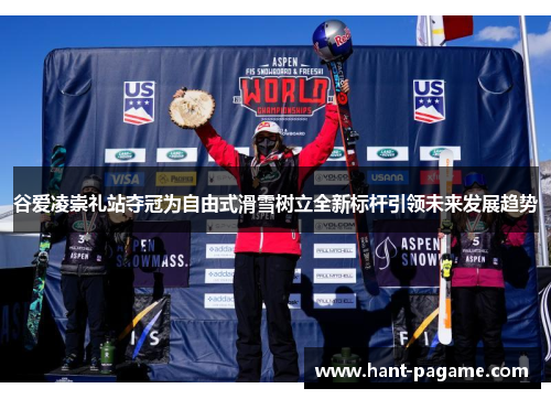 谷爱凌崇礼站夺冠为自由式滑雪树立全新标杆引领未来发展趋势