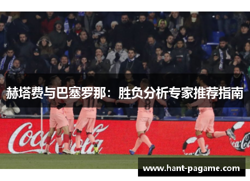 赫塔费与巴塞罗那：胜负分析专家推荐指南