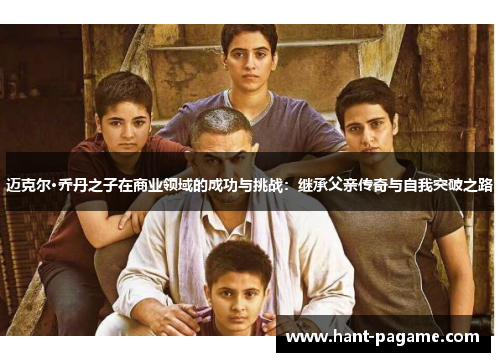 迈克尔·乔丹之子在商业领域的成功与挑战：继承父亲传奇与自我突破之路