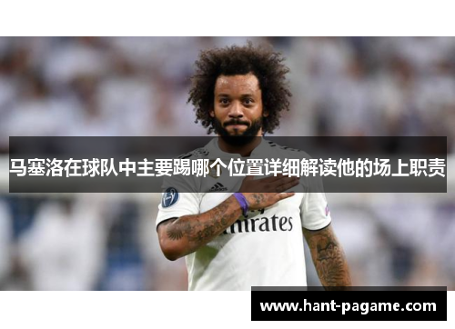 马塞洛在球队中主要踢哪个位置详细解读他的场上职责 马塞洛在球队中主要踢哪个位置详细解读他的场上职责