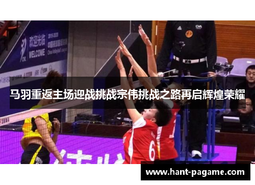 马羽重返主场迎战挑战宗伟挑战之路再启辉煌荣耀 马羽重返主场迎战挑战宗伟挑战之路再启辉煌荣耀